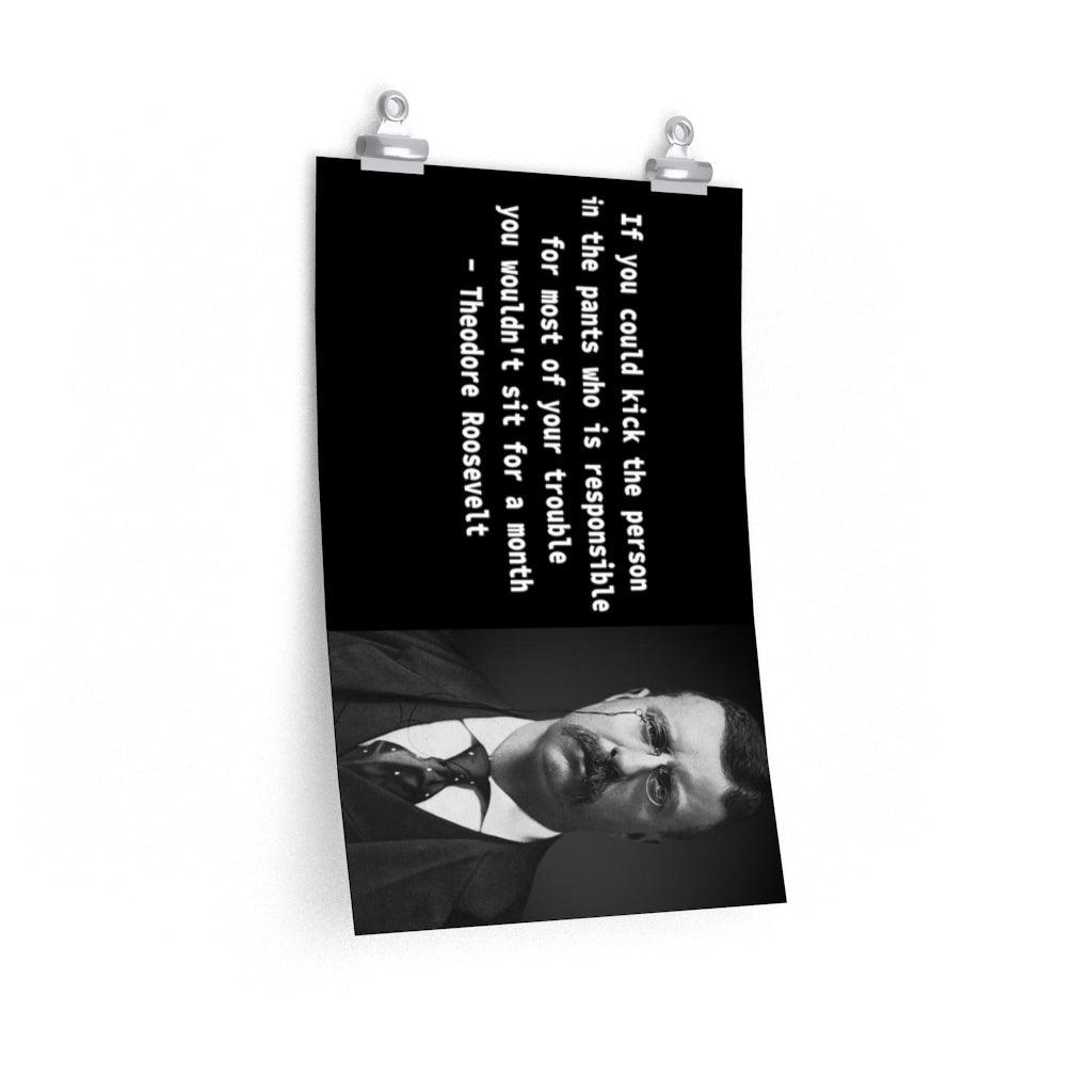 If You Could Kick The Person In The Pants Quote By Theodore Roosevelt Print Poster - Art Unlimited