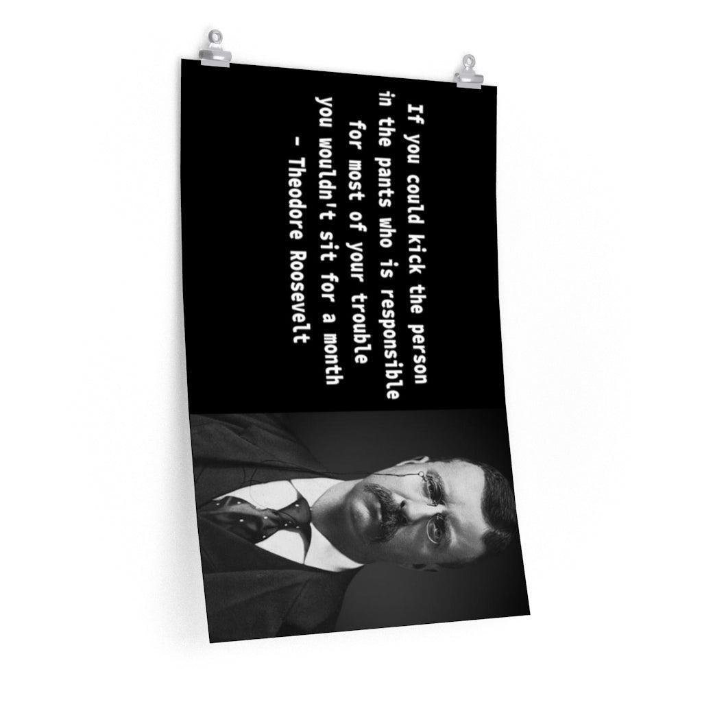 If You Could Kick The Person In The Pants Quote By Theodore Roosevelt Print Poster - Art Unlimited